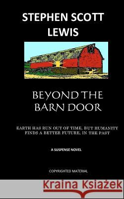 Beyond the Barn Door: Earth has run out of time, but humanity finds a better future, in the past Lewis, Stephen Scott 9781463791513