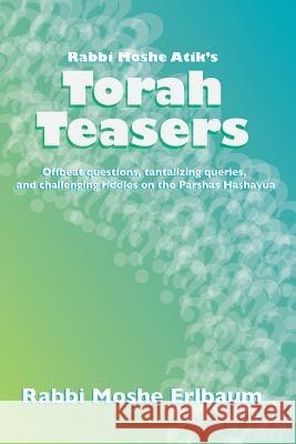 Rabbi Moshe Atik's Torah Teasers: Offbeat questions, tantalizing queries, and challenging riddles on the parshas hashavua Erlbaum, Rabbi Moshe 9781463791629