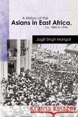 A History of the Asians in East Africa, ca. 1886 to 1945 Mangat, Jagjit Singh 9781463792879 Createspace Independent Publishing Platform