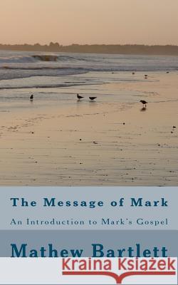 The Message of Mark Mathew Bartlett 9781463792978 Createspace