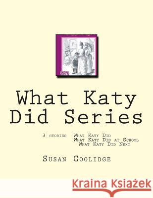 What Katy Did Series: 3 stories: What Katy Did, What Katy Did at School, What Katy did Next Coolidge, Susan 9781463794408 Createspace
