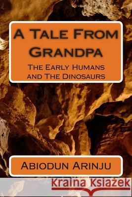 A Tale From Grandpa: The Early Humans and The Dinosaurs Arinju, Abiodun 9781463796815 Createspace