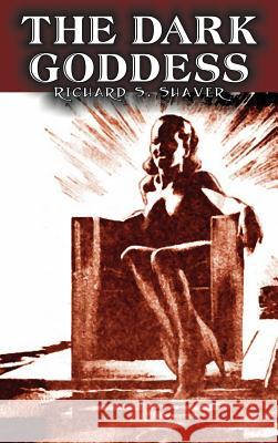 The Dark Goddess by Richard S. Shaver, Science Fiction, Adventure, Fantasy Richard S. Shaver 9781463899141 Aegypan