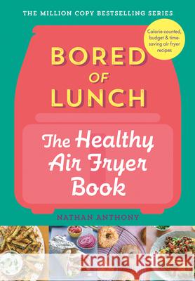 Bored of Lunch: The Healthy Air Fryer Book Nathan Anthony 9781464218491 Sourcebooks