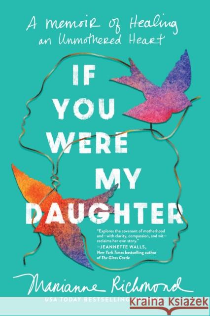 If You Were My Daughter: A Memoir of Healing an Unmothered Heart Marianne Richmond 9781464231933