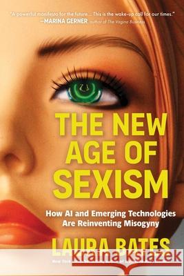 The New Age of Sexism: How Emerging Technologies Are Reinventing Misogyny Laura Bates 9781464234361 Sourcebooks