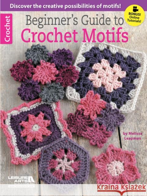 Beginner's Guide to Crochet Motifs Melissa Leapman 9781464712678 Leisure Arts Inc