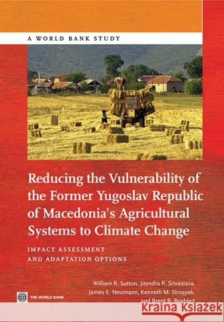 Reducing the Vulnerability of the Former Yugoslav Republic of Macedonia's Agricultural Systems to Climate Change: Impact Assessment and Adaptation Opt Sutton, William R. 9781464800436 World Bank Publications