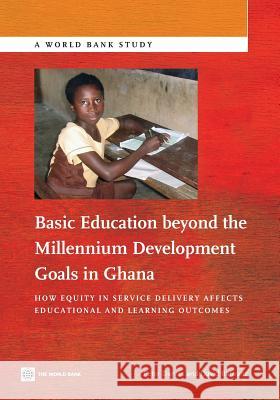 Basic Education Beyond the Millennium Development Goals in Ghana: How Equity in Service Delivery Affects Educational and Learning Outcomes David Balwanz Peter Darvas 9781464800986 World Bank Publications