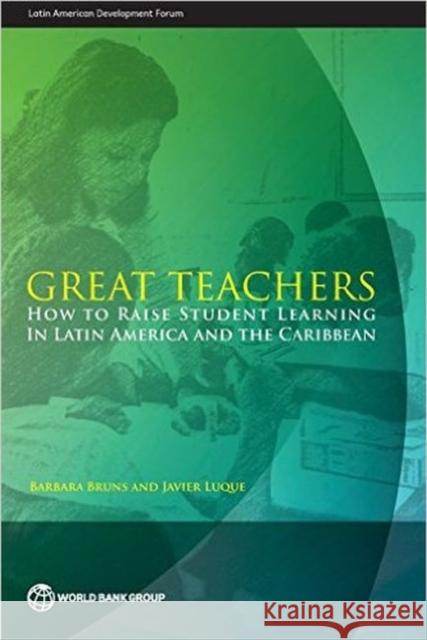 Great teachers: how to raise student learning in Latin America and the Caribbean Barbara Bruns, World Bank 9781464801518