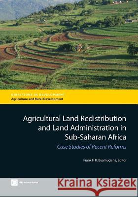 Agricultural Land Redistribution and Land Administration in Sub-Saharan Africa: Case Studies of Recent Reforms Frank F. K. Byamugisha 9781464801884 World Bank Publications