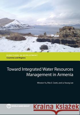 Toward Integrated Water Resources Management in Armenia Winston Yu Rita E. Cestti Ju Young Lee 9781464803352 World Bank Publications