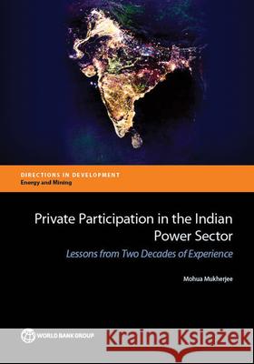 Private Participation in the Indian Power Sector: Lessons from Two Decades of Experience Mukherjee, Mohua 9781464803390 World Bank Publications