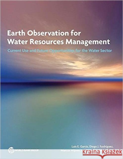 Earth Observation for Water Resources Management: Current Use and Future Opportunities for the Water Sector Luis Garcia Diego Rodriguez Marcus Wijnen 9781464804755