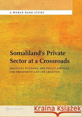 Somaliland's Private Sector at a Crossroads: Political Economy and Policy Choices for Prosperity and Job Creation The World Bank 9781464804915 World Bank Publications