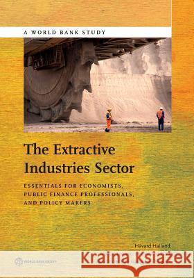 The Extractive Industries Sector: Essentials for Economists, Public Finance Professionals, and Policy Makers Halland, Håvard 9781464804922 World Bank Publications