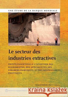 Le Secteur Des Industries Extractives: Points Essentiels À l'Intention Des Économistes, Des Spécialistes Des Finances Publiques Et Des Responsables Po Halland, Håvard 9781464804939 World Bank Publications