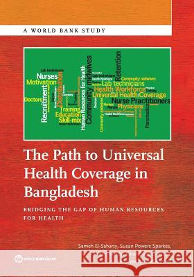 The Path to Universal Health Coverage in Bangladesh: Bridging the Gap of Human Resources for Health El-Saharty, Sameh 9781464805363 World Bank Publications