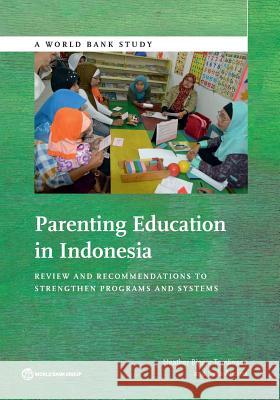 Parenting Education in Indonesia: A Review and Recommendations to Strengthen Program and Systems Heather Biggar Tomlinson Syfia Andina 9781464806216 World Bank Publications