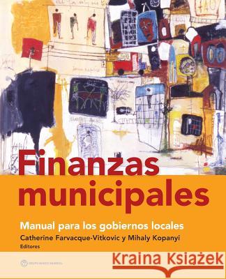 Finanzas Municipales: Manual Para Los Gobiernos Locales Catherine D. Farvacque-Vitkovic Mihaly Kopanyi 9781464806919 World Bank Publications