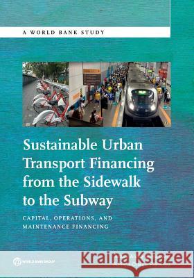 Sustainable Urban Transport Financing from the Sidewalk to the Subway: Capital, Operations, and Maintenance Financing Arturo Ardila-Gomez Adriana Ortegon-Sanchez 9781464807565 World Bank Publications