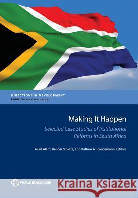 Making It Happen: Selected Case Studies of Institutional Reforms in South Africa Asad Alam Kathrin A. Plangemann Renosi Mokate 9781464807688 World Bank Publications