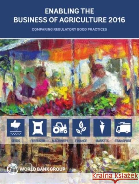 Enabling the Business of Agriculture 2016: Comparing Regulatory Good Practices World Bank Group 9781464807725 World Bank Publications