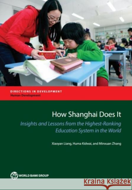 How Shanghai Does It: Insights and Lessons from the Highest-Ranking Education System in the World Xiaoyan Liang Huma Kidwai Shuang Chen 9781464807909 World Bank Publications