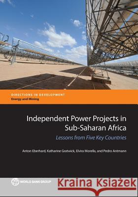 Independent Power Projects in Sub-Saharan Africa: Lessons from Five Key Countries Anton Eberhard Katharine Gratwick Elvira Morella 9781464808005 World Bank Publications