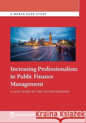 Increasing Professionalism in Public Finance Management: A Case Study of the United Kingdom Sarah Jane Squire Sarah Jan Ivor Beazley 9781464808043
