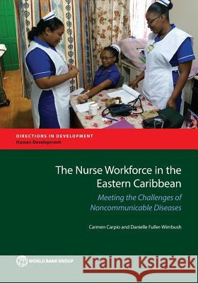 The Nurse Workforce in the Eastern Caribbean: Meeting the Challenges of Noncommunicable Diseases Carpio, Carmen 9781464808302