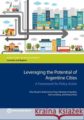 Leveraging the Potential of Argentine Cities: A Framework for Policy Action Muzzini, Elisa 9781464808401 World Bank Publications