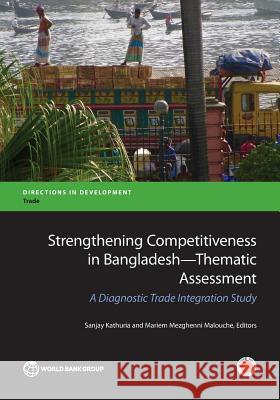 Strengthening Competitiveness in Bangladesh Thematic Assessment: A Diagnostic Trade Integration Study Kathuria, Sanjay 9781464808982