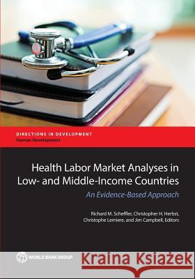 Health Labor Market Analyses in Low- And Middle-Income Countries: An Evidence-Based Approach Richard M. Scheffler Christopher H. Herbst Christophe Lemiere 9781464809316 World Bank Publications