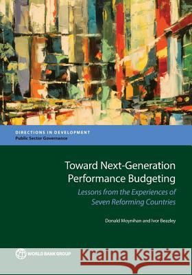 Toward Next-Generation Performance Budgeting: Lessons from the Experiences of Seven Reforming Countries Donald Moynihan Ivor Beazley 9781464809545 World Bank Publications