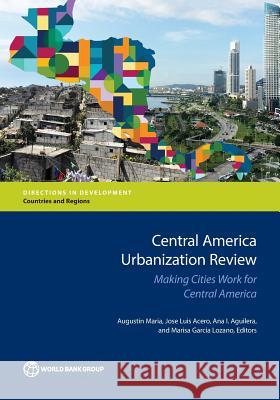 Central America Urbanization Review: Making Cities Work for Central America Augustin Maria Jose Luis Acero Ana I. Aguilera 9781464809859 World Bank Publications
