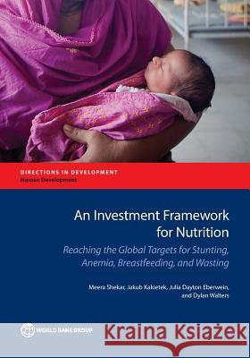 An Investment Framework for Nutrition: Reaching the Global Targets for Stunting, Anemia, Breastfeeding, and Wasting Shekar, Meera 9781464810107