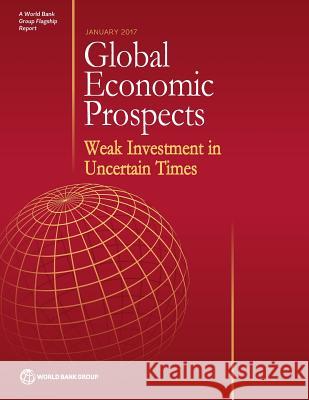Global Economic Prospects, January 2017: Weak Investment in Uncertain Times World Bank Group 9781464810169 World Bank Publications