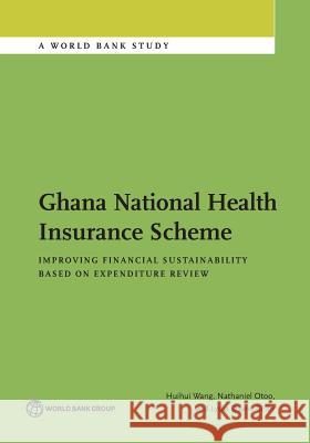 Ghana National Health Insurance Scheme: Improving Financial Sustainability Based on Expenditure Review Huihui Wang Nathaniel Otoo Lydia Dsane-Selby 9781464811173 World Bank Publications