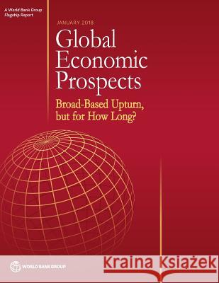 Global Economic Prospects, January 2018: Broad-Based Upturn, But for How Long? The World Bank 9781464811630 World Bank Publications