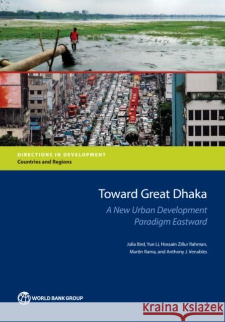 Toward Great Dhaka: A New Urban Development Paradigm Eastward Julia Bird Yue Li Hossain Zillur Rahman 9781464812385