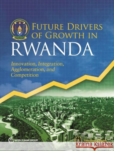 Future Drivers of Growth in Rwanda: Innovation, Integration, Agglomeration, and Competition The World Bank Government of Rwanda  9781464812804 World Bank Publications