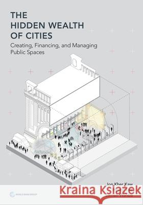 The Hidden Wealth of Cities: Creating, Financing, and Managing Public Spaces Kher Kaw, Jon 9781464814495 World Bank Publications