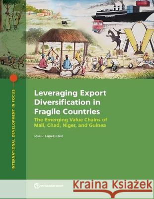 Leveraging Export Diversification in Fragile Countries: The Emerging Value Chains of Mali, Chad, Niger, and Guinea López-Cálix, José 9781464814907