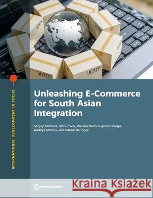 Unleashing E-Commerce for South Asian Integration Sanjay Kathuria Arti Grover Viviana Maria Eugenia Perego 9781464815195