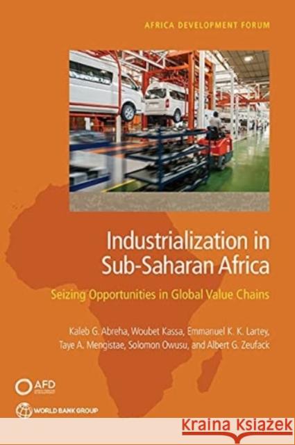 Industrialization in Sub-Saharan Africa: Seizing Opportunities in Global Value Chains Kaleb G Abreha 9781464816734 World Bank Publications