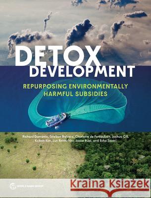 Detox Development: Repurposing Environmentally Harmful Subsidies Richard Damania Esteban Balseca Charlotte De Fontaubert 9781464819162