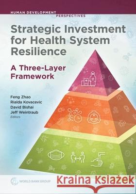 Strategic Investment for Health System Resilience: A Three-Layer Framework Feng Zhao Rialda Kovacevic David Bishai 9781464821165 World Bank Publications