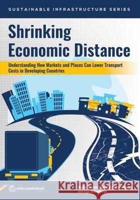 Shrinking Economic Distance: Understanding How Markets and Places Can Lower Transport Costs in Developing Countries Mat?as Herrer Mathilde Lebrand Aiga Stokenberga 9781464821240