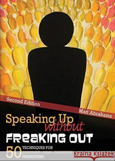Speaking Up without Freaking Out: 50 Techniques for Confident, Calm, and Competent Presenting Matthew Abrahams 9781465237385